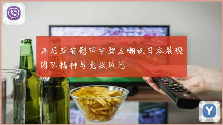 库尼亚安慰田中碧后嘲讽日本展现团队精神与竞技风范