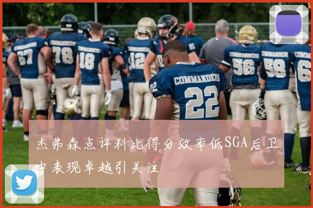 杰弗森点评科比得分效率低SGA后卫中表现卓越引关注