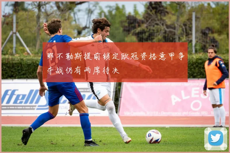 那不勒斯提前锁定欧冠资格意甲争夺战仍有两席待决